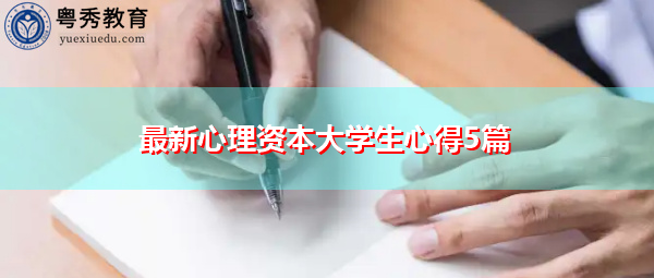 最新心理资本大学生心得5篇 最新心理资本大学生心得5篇