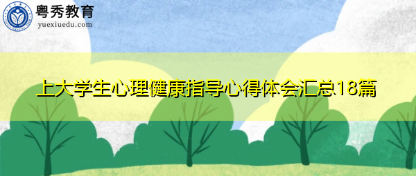 上大学生心理健康指导心得体会汇总18篇 上大学生心理健康指导心得体会汇总18篇