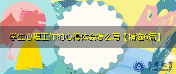 学生心理工作的心得体会怎么写【精选6篇】