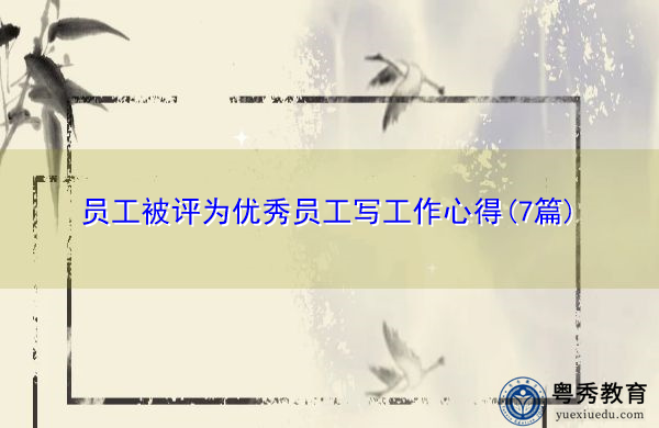 员工被评为优秀员工写工作心得(7篇) 员工被评为优秀员工写工作心得(7篇)