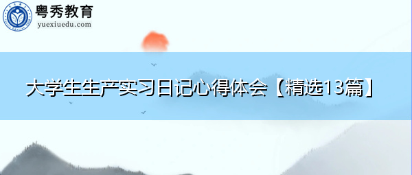 大学生生产实习日记心得体会【精选13篇】