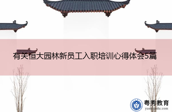 有关恒大园林新员工入职培训心得体会5篇