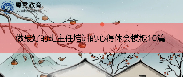 做最好的班主任培训的心得体会模板10篇 做最好的班主任培训的心得体会模板10篇