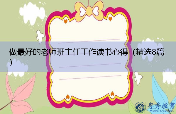 做最好的老师班主任工作读书心得(精选8篇) 做最好的老师班主任工作读书心得(精选8篇)
