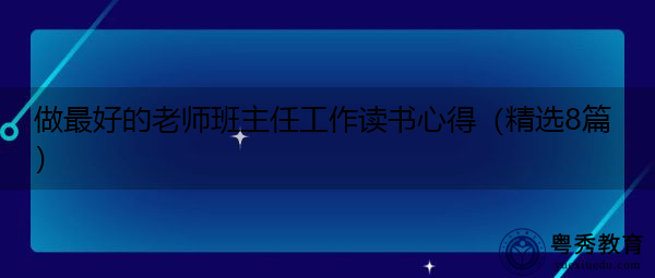 做最好的老师班主任工作读书心得(精选8篇) 做最好的老师班主任工作读书心得(精选8篇)