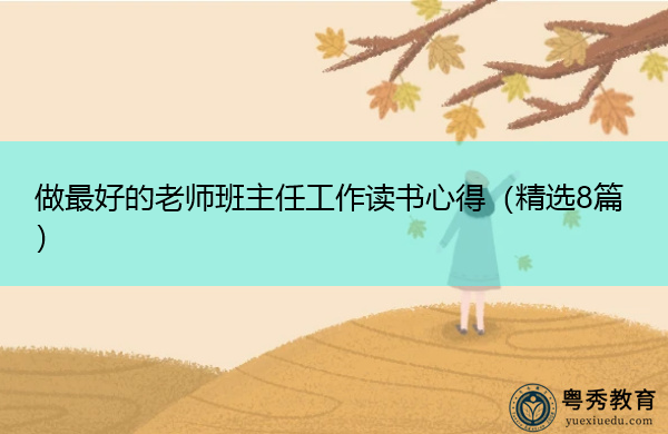 做最好的老师班主任工作读书心得(精选8篇) 做最好的老师班主任工作读书心得(精选8篇)