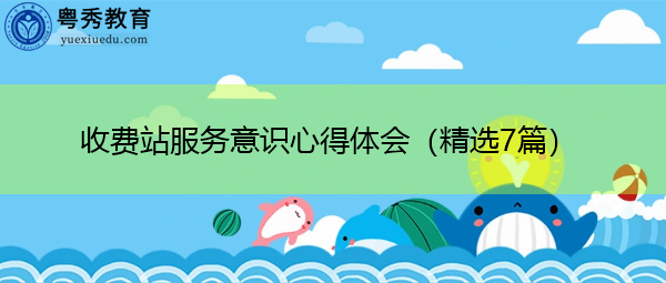 收费站服务意识心得体会(精选7篇) 收费站服务意识心得体会(精选7篇)