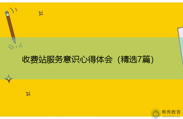 收费站服务意识心得体会(精选7篇) 收费站服务意识心得体会(精选7篇)