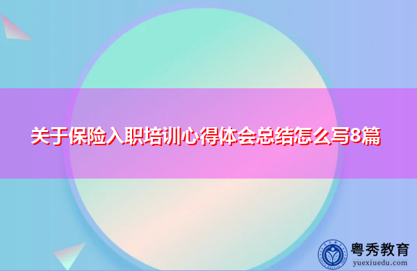 关于保险入职培训心得体会总结怎么写8篇 关于保险入职培训心得体会总结怎么写8篇