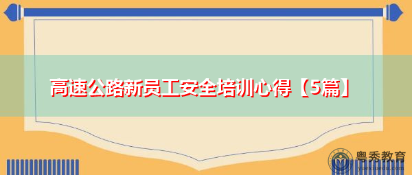高速公路新员工安全培训心得【5篇】 高速公路新员工安全培训心得【5篇】