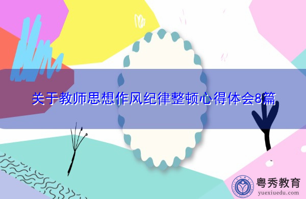 关于教师思想作风纪律整顿心得体会8篇 关于教师思想作风纪律整顿心得体会8篇