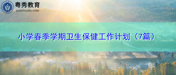 小学春季学期卫生保健工作计划(7篇) 小学春季学期卫生保健工作计划(7篇)
