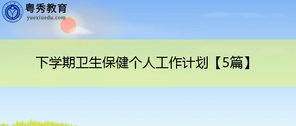 下学期卫生保健个人工作计划【5篇】 下学期卫生保健个人工作计划【5篇】