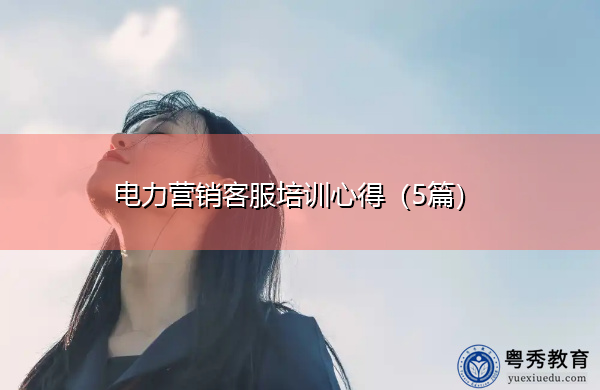 电力营销客服培训心得(5篇) 电力营销客服培训心得(5篇)
