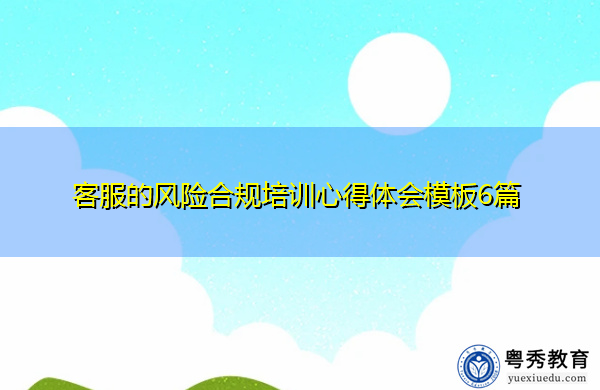 客服的风险合规培训心得体会模板6篇 客服的风险合规培训心得体会模板6篇