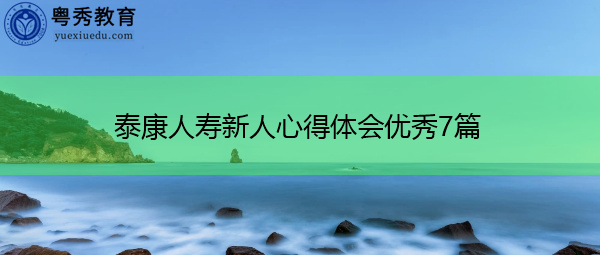 泰康人寿新人心得体会优秀7篇 泰康人寿新人心得体会优秀7篇