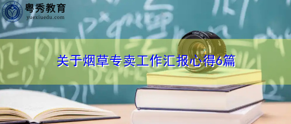关于烟草专卖工作汇报心得6篇 关于烟草专卖工作汇报心得6篇
