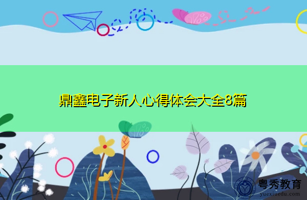 鼎鑫电子新人心得体会大全8篇 鼎鑫电子新人心得体会大全8篇