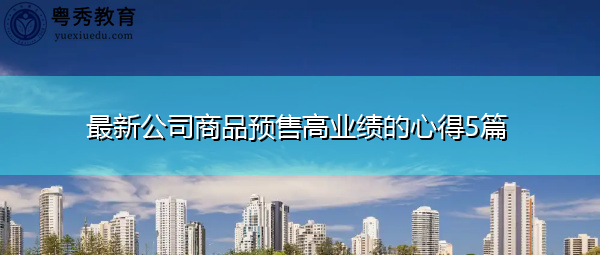 最新公司商品预售高业绩的心得5篇