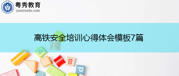 高铁安全培训心得体会模板7篇 高铁安全培训心得体会模板7篇