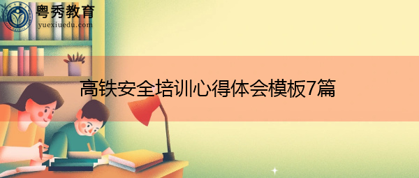 高铁安全培训心得体会模板7篇 高铁安全培训心得体会模板7篇