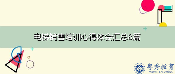 电梯销售培训心得体会汇总8篇 电梯销售培训心得体会汇总8篇