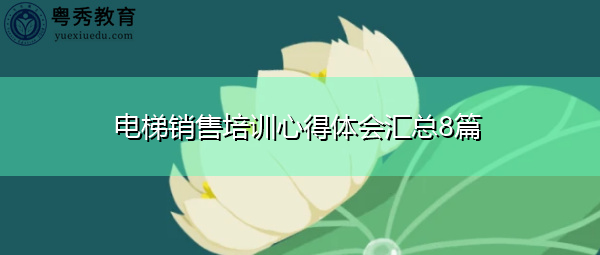 电梯销售培训心得体会汇总8篇 电梯销售培训心得体会汇总8篇