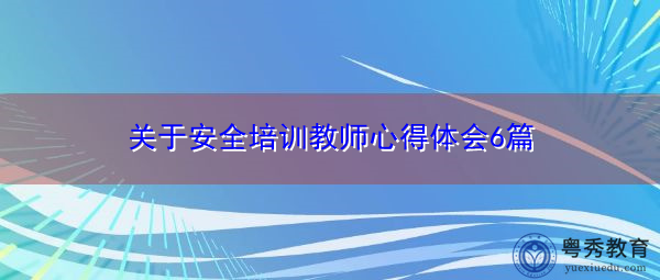 关于安全培训教师心得体会6篇 关于安全培训教师心得体会6篇