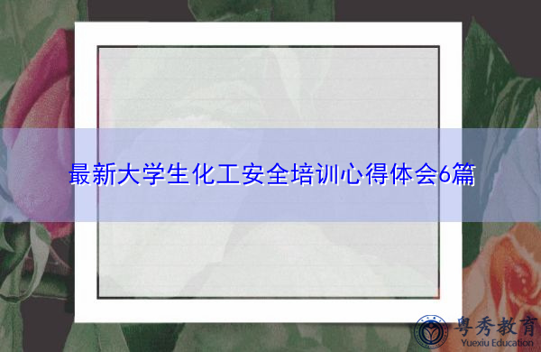 最新大学生化工安全培训心得体会6篇 最新大学生化工安全培训心得体会6篇