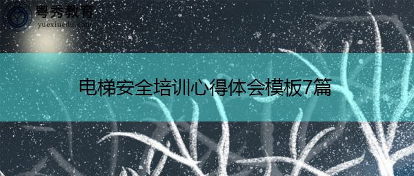 电梯安全培训心得体会模板7篇 电梯安全培训心得体会模板7篇