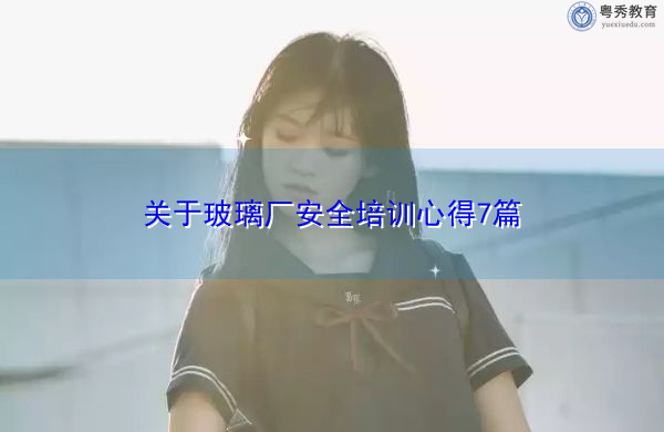 关于玻璃厂安全培训心得7篇 关于玻璃厂安全培训心得7篇
