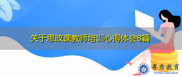 关于思政课教师培训心得体会8篇 关于思政课教师培训心得体会8篇