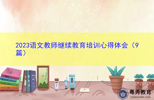 2023语文教师继续教育培训心得体会(9篇) 2023语文教师继续教育培训心得体会(9篇)