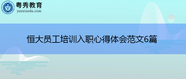 恒大员工培训入职心得体会范文6篇 恒大员工培训入职心得体会范文6篇
