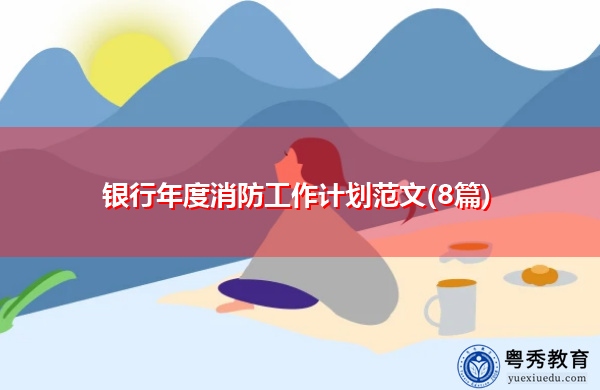 银行年度消防工作计划范文(8篇) 银行年度消防工作计划范文(8篇)