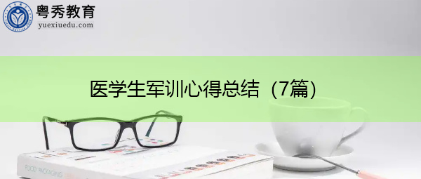 医学生军训心得总结(7篇) 医学生军训心得总结(7篇)