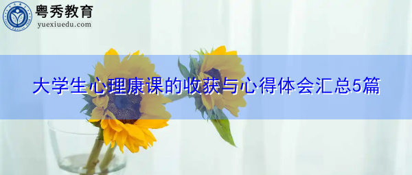 大学生心理康课的收获与心得体会汇总5篇 大学生心理康课的收获与心得体会汇总5篇