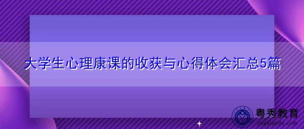 大学生心理康课的收获与心得体会汇总5篇 大学生心理康课的收获与心得体会汇总5篇