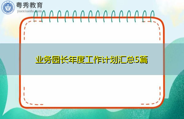 业务园长年度工作计划汇总5篇 业务园长年度工作计划汇总5篇