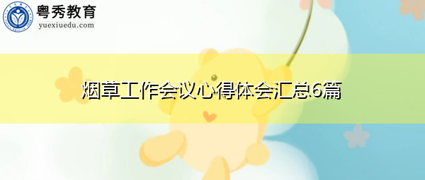 烟草工作会议心得体会汇总6篇 烟草工作会议心得体会汇总6篇