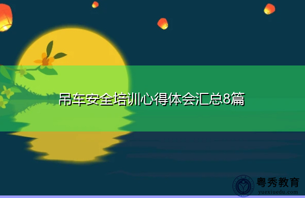 吊车安全培训心得体会汇总8篇 吊车安全培训心得体会汇总8篇
