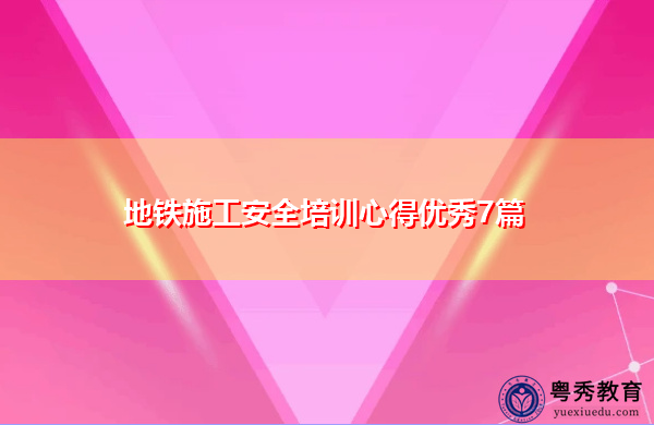 地铁施工安全培训心得优秀7篇 地铁施工安全培训心得优秀7篇