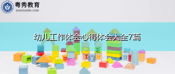幼儿工作体会心得体会大全7篇 幼儿工作体会心得体会大全7篇