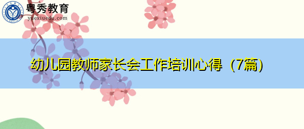 幼儿园教师家长会工作培训心得(7篇) 幼儿园教师家长会工作培训心得(7篇)