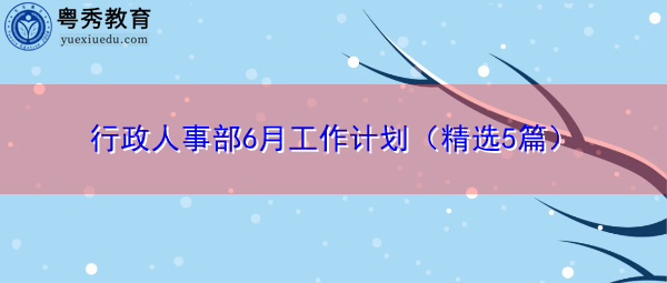行政人事部6月工作计划（精选5篇）