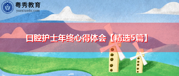 口腔护士年终心得体会【精选5篇】