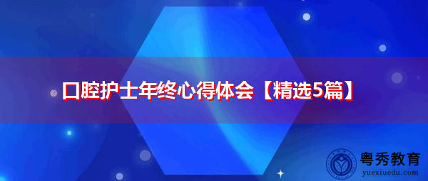 口腔护士年终心得体会【精选5篇】