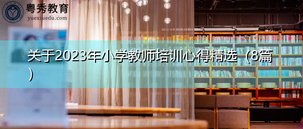 关于2023年小学教师培训心得精选(8篇) 关于2023年小学教师培训心得精选(8篇)