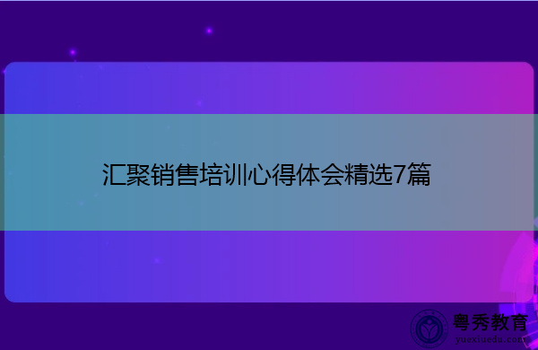 汇聚销售培训心得体会精选7篇