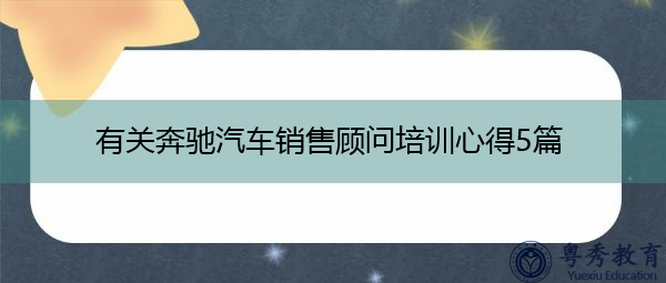有关奔驰汽车销售顾问培训心得5篇